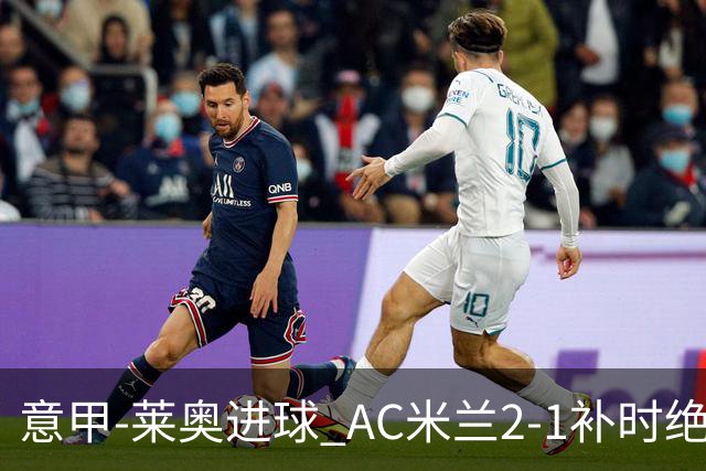 意甲-莱奥进球 AC米兰2-1补时绝杀 力夺主场4连胜